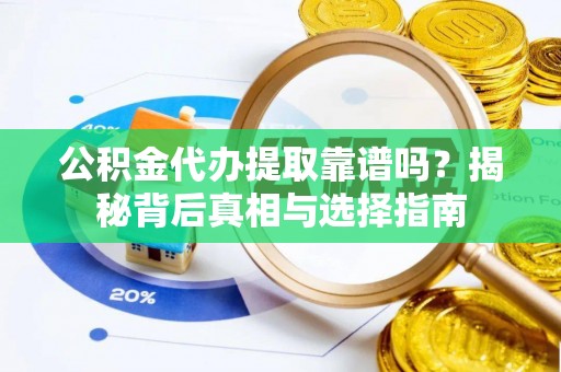 涞源公积金代办提取靠谱吗？揭秘背后真相与选择指南