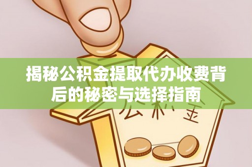 涞源揭秘公积金提取代办收费背后的秘密与选择指南
