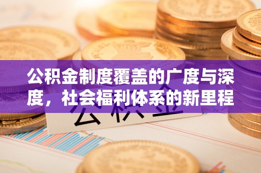 涞源公积金制度覆盖的广度与深度，社会福利体系的新里程碑
