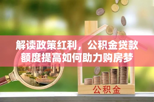 涞源解读政策红利，公积金贷款额度提高如何助力购房梦