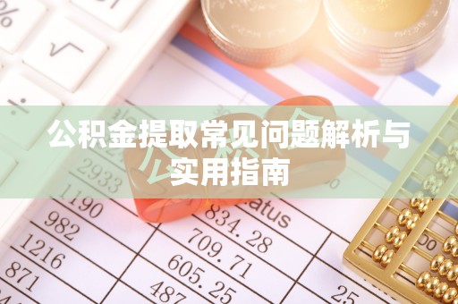 涞源公积金提取常见问题解析与实用指南