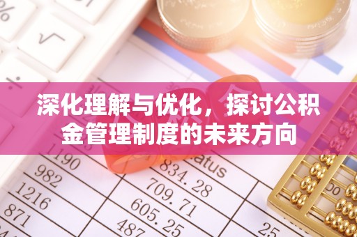 涞源深化理解与优化，探讨公积金管理制度的未来方向