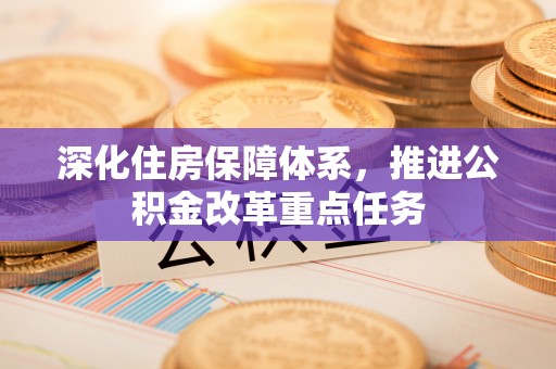 涞源深化住房保障体系，推进公积金改革重点任务
