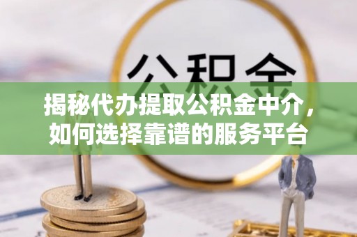涞源揭秘代办提取公积金中介，如何选择靠谱的服务平台