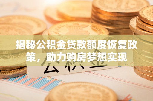 涞源揭秘公积金贷款额度恢复政策，助力购房梦想实现