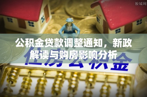 涞源公积金贷款调整通知，新政解读与购房影响分析