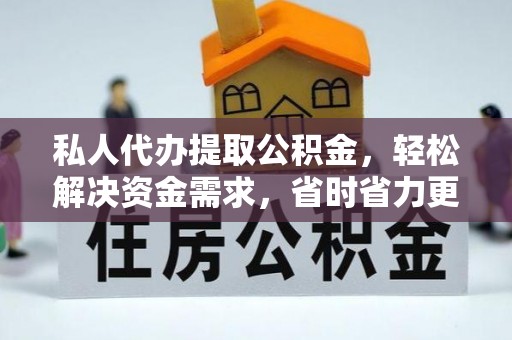 涞源私人代办提取公积金，轻松解决资金需求，省时省力更高效