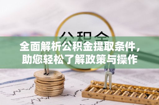 涞源全面解析公积金提取条件，助您轻松了解政策与操作