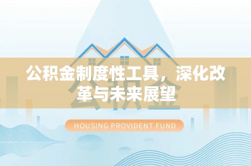 涞源公积金制度性工具，深化改革与未来展望