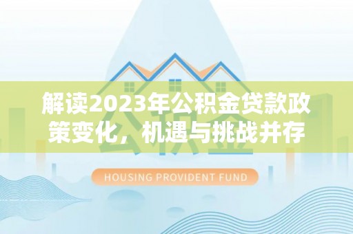 涞源解读2023年公积金贷款政策变化，机遇与挑战并存