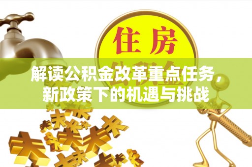 涞源解读公积金改革重点任务，新政策下的机遇与挑战