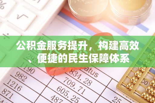 涞源公积金服务提升，构建高效、便捷的民生保障体系