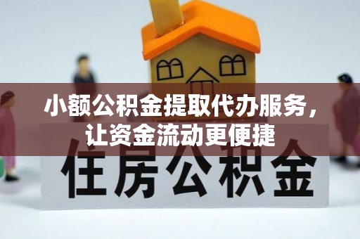 涞源小额公积金提取代办服务，让资金流动更便捷