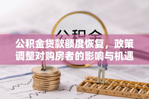 涞源公积金贷款额度恢复，政策调整对购房者的影响与机遇