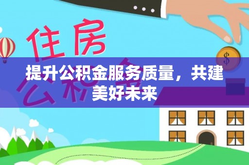 涞源提升公积金服务质量，共建美好未来