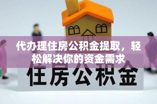 涞源代办理住房公积金提取，轻松解决你的资金需求