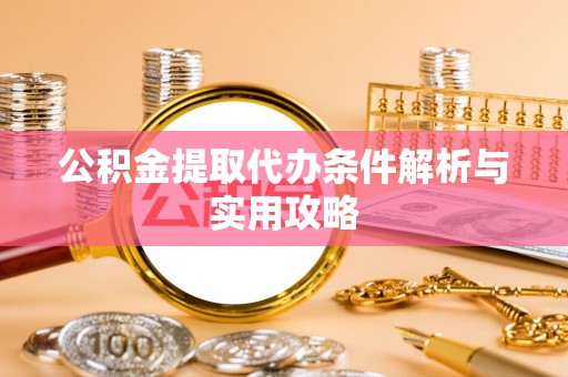 涞源公积金提取代办条件解析与实用攻略