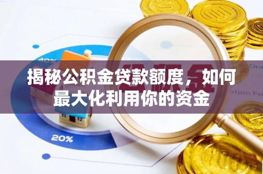 涞源揭秘公积金贷款额度，如何最大化利用你的资金