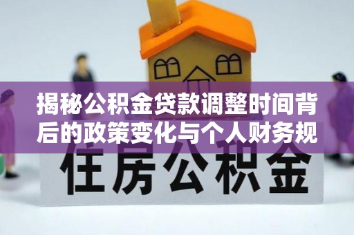 涞源揭秘公积金贷款调整时间背后的政策变化与个人财务规划