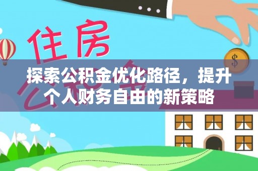 涞源探索公积金优化路径，提升个人财务自由的新策略