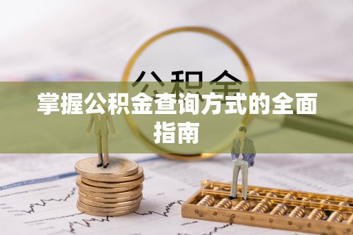 涞源掌握公积金查询方式的全面指南
