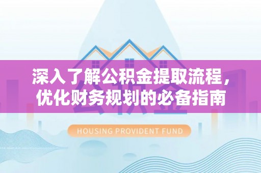 涞源深入了解公积金提取流程，优化财务规划的必备指南