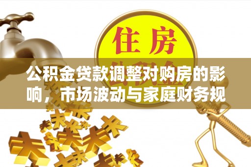 涞源公积金贷款调整对购房的影响，市场波动与家庭财务规划