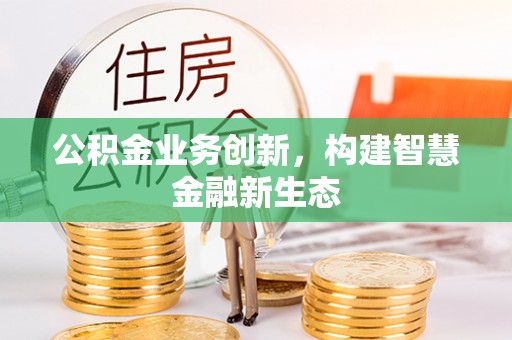 涞源公积金业务创新，构建智慧金融新生态