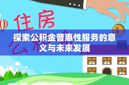 涞源探索公积金普惠性服务的意义与未来发展
