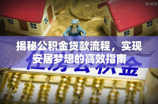 涞源揭秘公积金贷款流程，实现安居梦想的高效指南