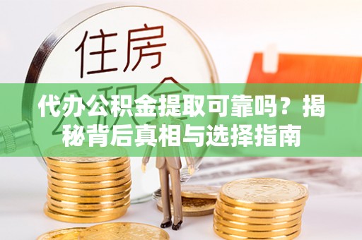 涞源代办公积金提取可靠吗？揭秘背后真相与选择指南
