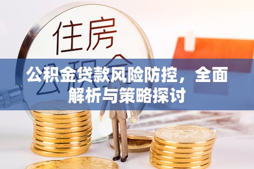 涞源公积金贷款风险防控，全面解析与策略探讨