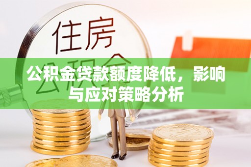 涞源公积金贷款额度降低，影响与应对策略分析