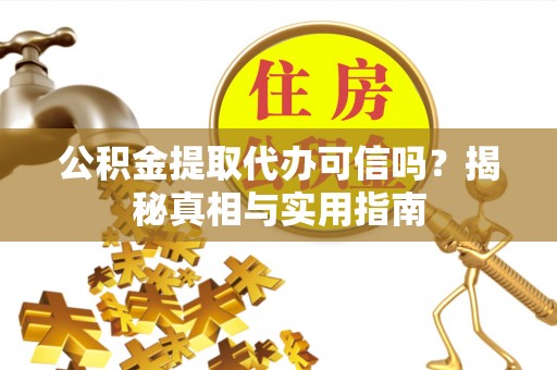 涞源公积金提取代办可信吗？揭秘真相与实用指南