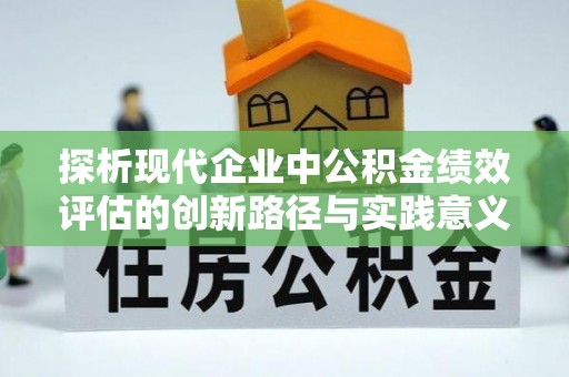涞源探析现代企业中公积金绩效评估的创新路径与实践意义