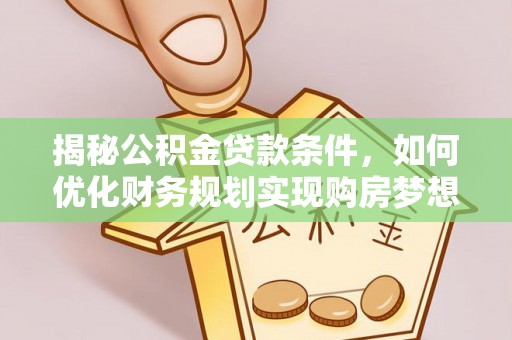 涞源揭秘公积金贷款条件，如何优化财务规划实现购房梦想