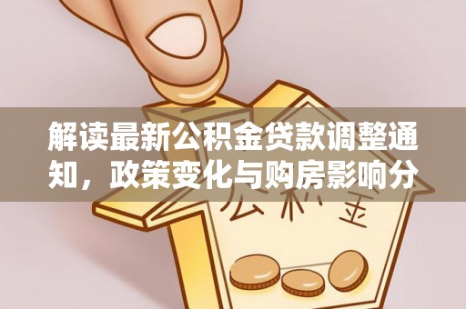 涞源解读最新公积金贷款调整通知，政策变化与购房影响分析
