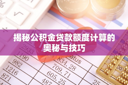 涞源揭秘公积金贷款额度计算的奥秘与技巧