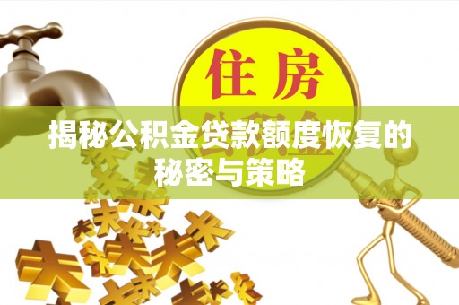 涞源揭秘公积金贷款额度恢复的秘密与策略