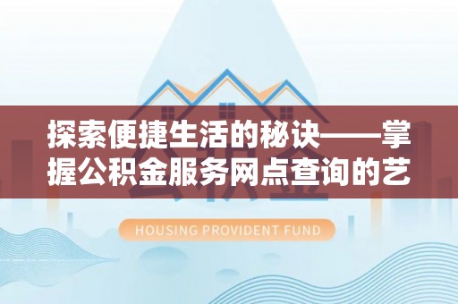 涞源探索便捷生活的秘诀——掌握公积金服务网点查询的艺术