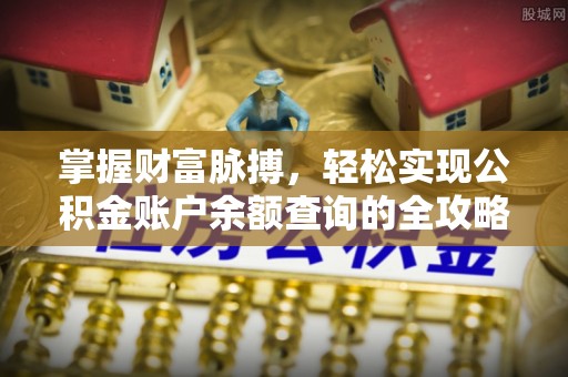 涞源掌握财富脉搏，轻松实现公积金账户余额查询的全攻略
