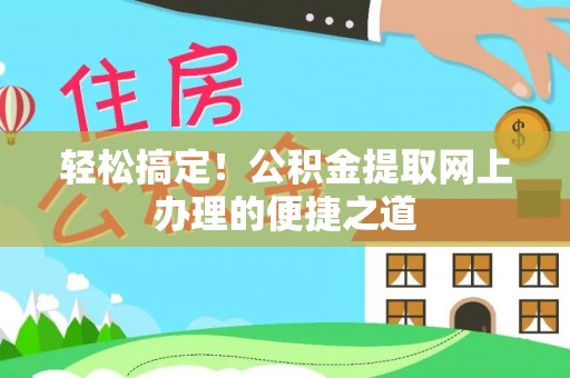 涞源轻松搞定！公积金提取网上办理的便捷之道