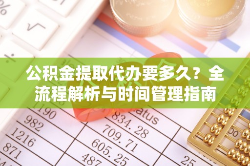 涞源公积金提取代办要多久？全流程解析与时间管理指南