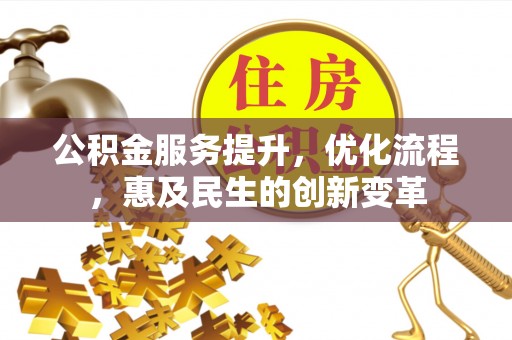 涞源公积金服务提升，优化流程，惠及民生的创新变革