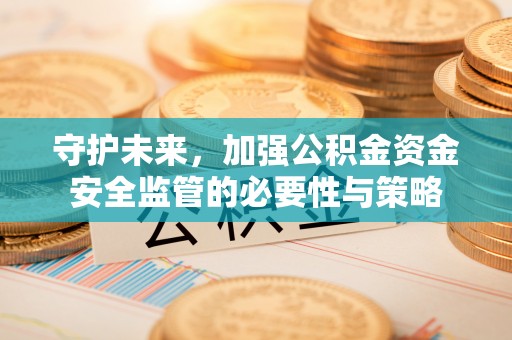 涞源守护未来，加强公积金资金安全监管的必要性与策略