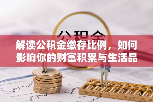 涞源解读公积金缴存比例，如何影响你的财富积累与生活品质