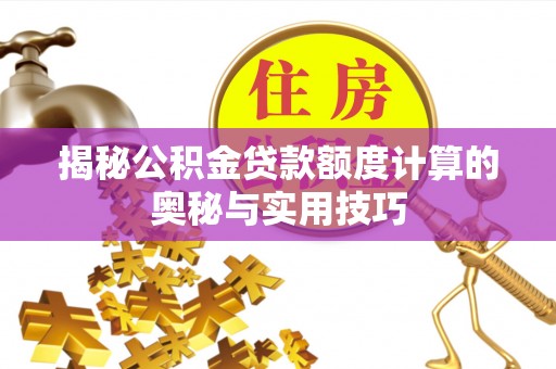 涞源揭秘公积金贷款额度计算的奥秘与实用技巧