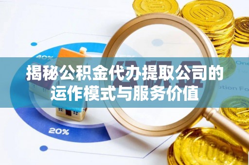 涞源揭秘公积金代办提取公司的运作模式与服务价值