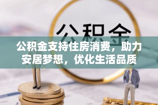涞源公积金支持住房消费，助力安居梦想，优化生活品质