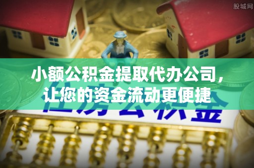 涞源小额公积金提取代办公司，让您的资金流动更便捷
